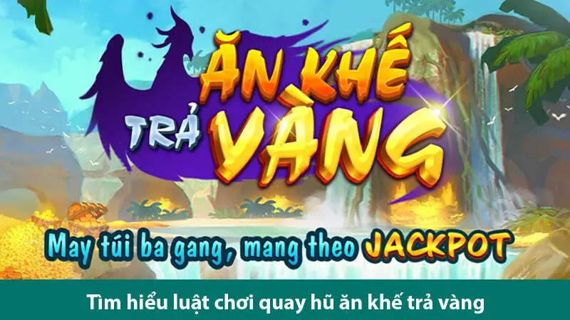 Kinh nghiệm chơi quay hũ ăn khế trả vàng nhận thưởng khủng
